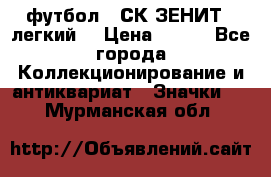 1.1) футбол : СК ЗЕНИТ  (легкий) › Цена ­ 349 - Все города Коллекционирование и антиквариат » Значки   . Мурманская обл.